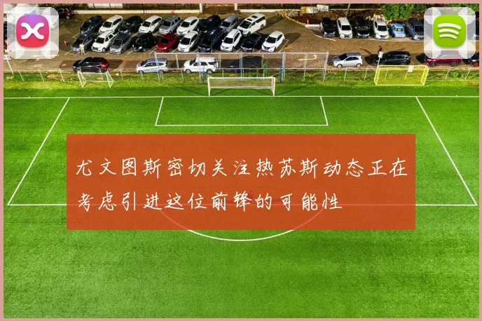尤文图斯密切关注热苏斯动态正在考虑引进这位前锋的可能性
