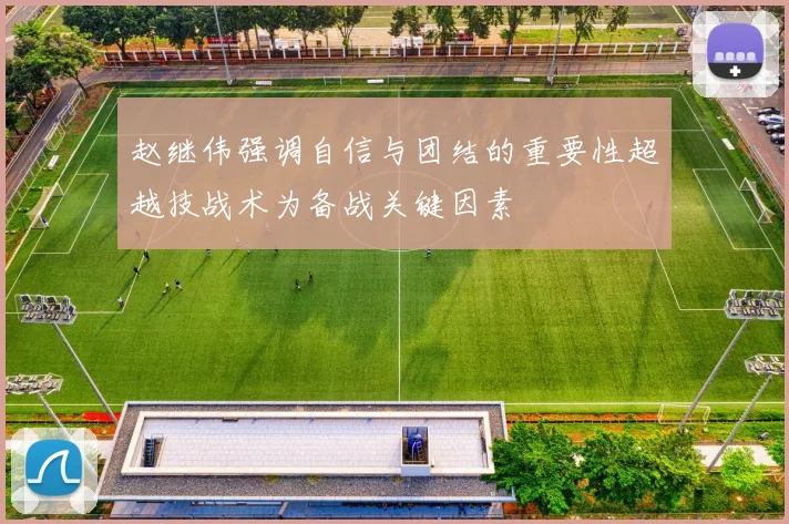 赵继伟强调自信与团结的重要性超越技战术为备战关键因素