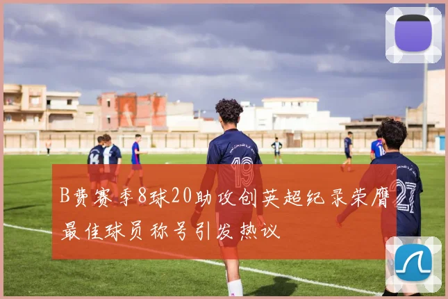 B费赛季8球20助攻创英超纪录荣膺最佳球员称号引发热议