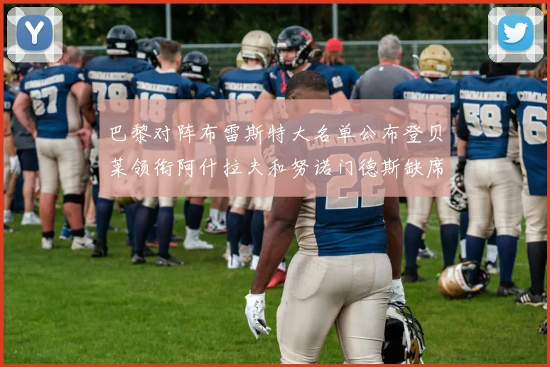 巴黎对阵布雷斯特大名单公布登贝莱领衔阿什拉夫和努诺门德斯缺席