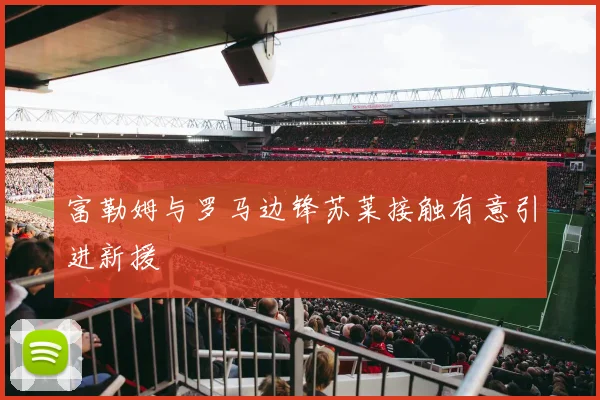 富勒姆与罗马边锋苏莱接触有意引进新援