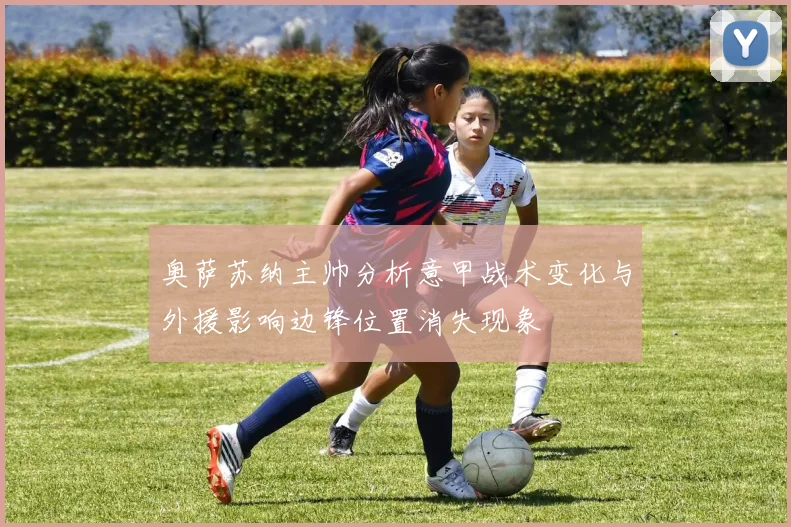 奥萨苏纳主帅分析意甲战术变化与外援影响边锋位置消失现象