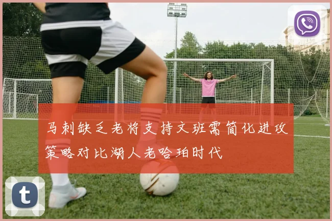 马刺缺乏老将支持文班需简化进攻策略对比湖人老哈珀时代
