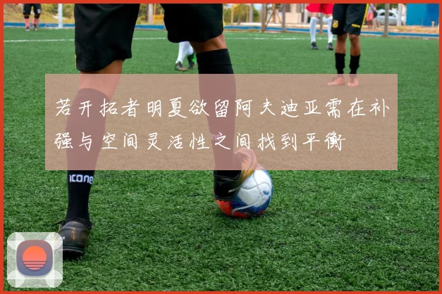 若开拓者明夏欲留阿夫迪亚需在补强与空间灵活性之间找到平衡