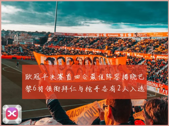 欧冠半决赛首回合最佳阵容揭晓巴黎6将领衔拜仁与枪手各有2人入选