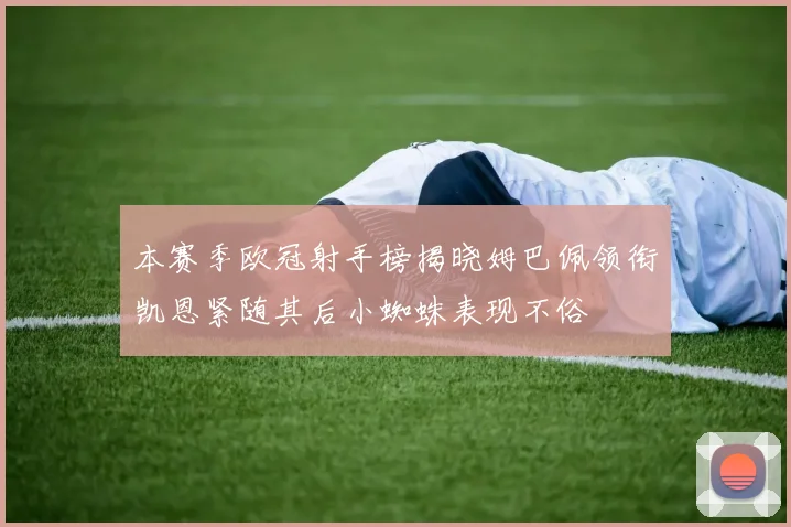 本赛季欧冠射手榜揭晓姆巴佩领衔凯恩紧随其后小蜘蛛表现不俗